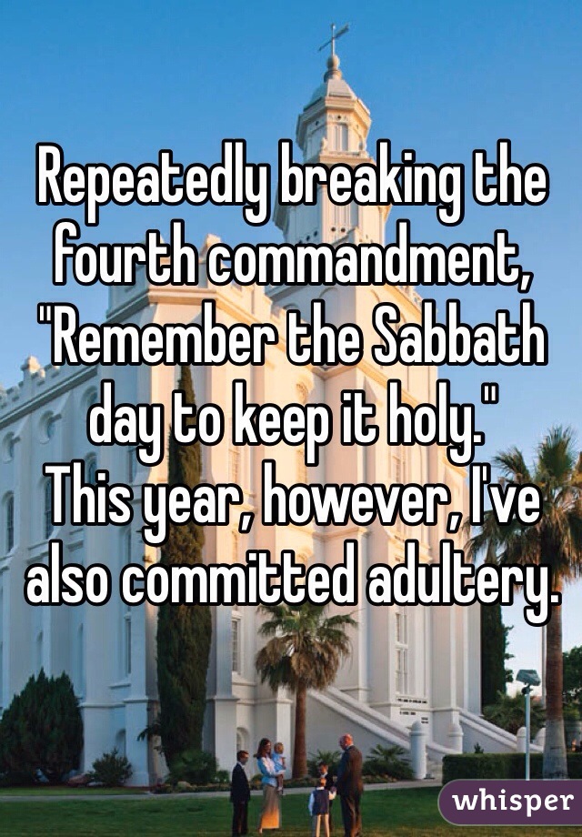 Repeatedly breaking the fourth commandment, "Remember the Sabbath day to keep it holy."
This year, however, I've also committed adultery.