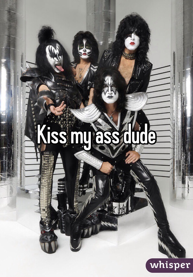 Kiss my ass dude