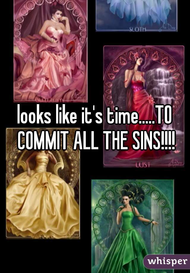 looks like it's time.....TO COMMIT ALL THE SINS!!!!