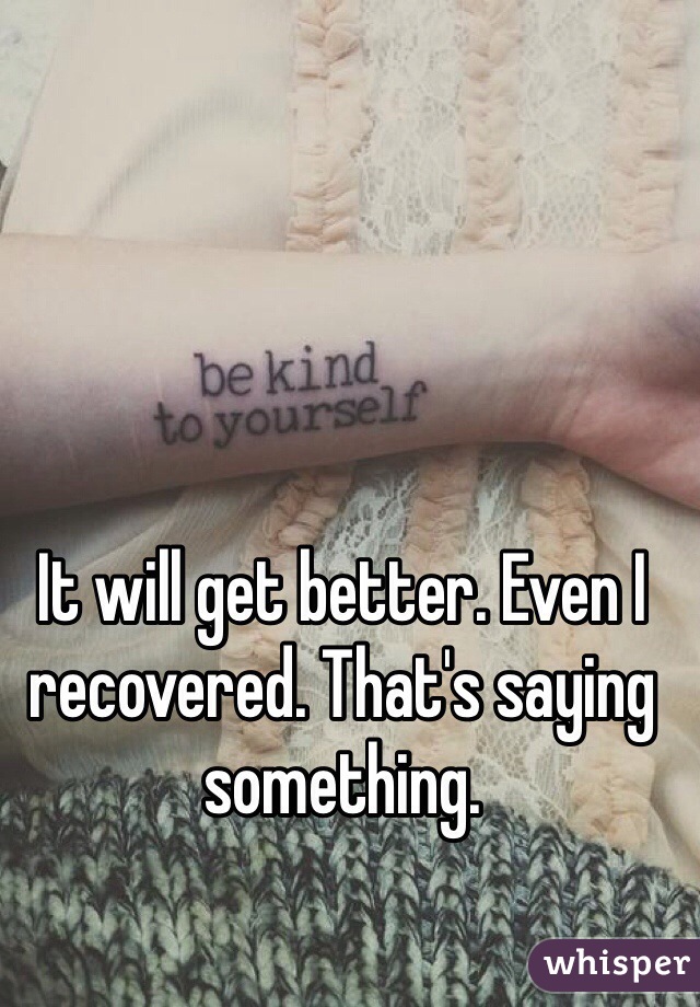 It will get better. Even I recovered. That's saying something. 