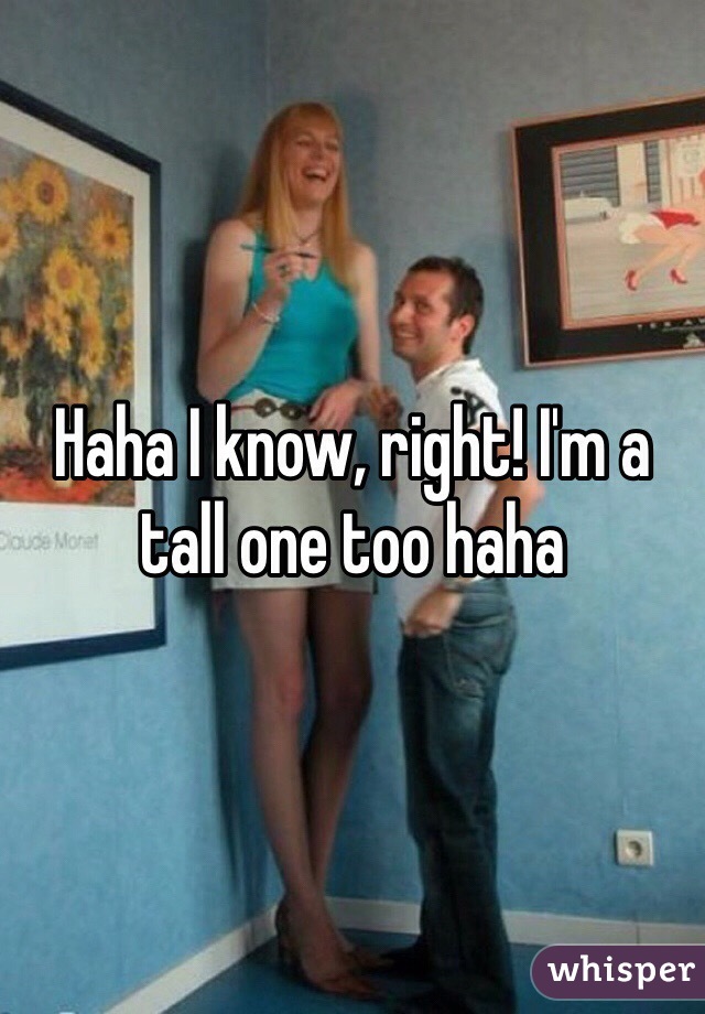 Haha I know, right! I'm a tall one too haha 