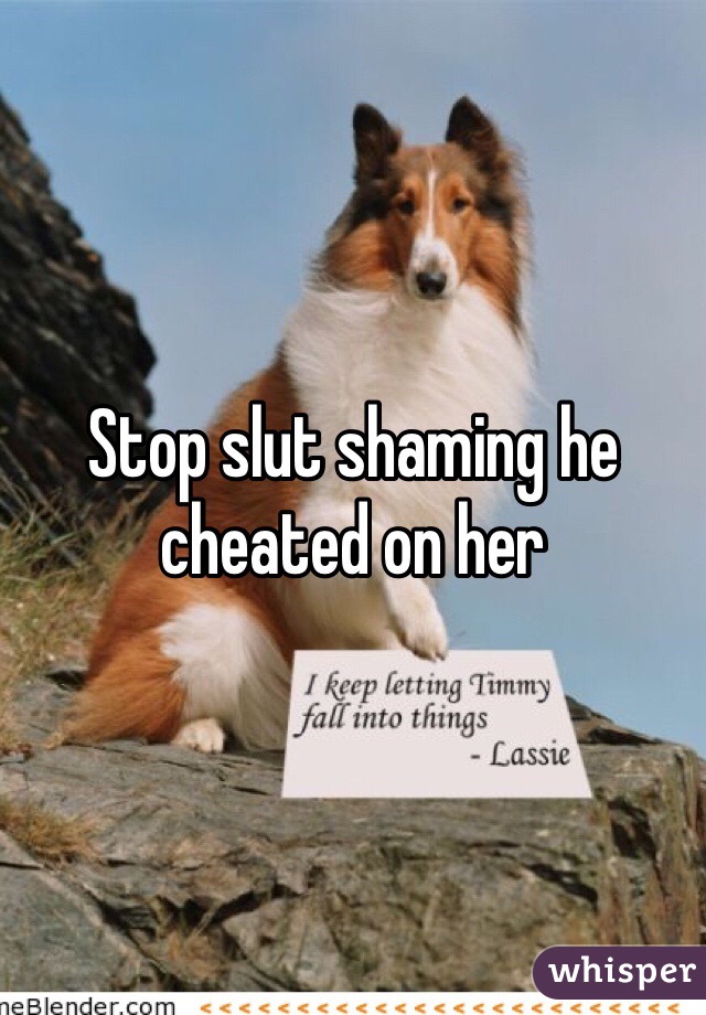 Stop slut shaming he cheated on her 