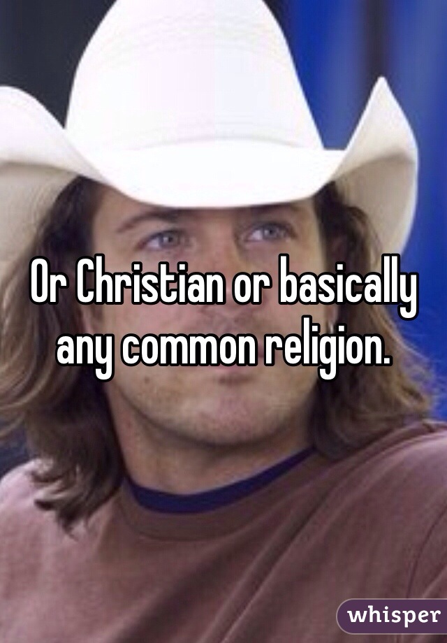 Or Christian or basically any common religion.