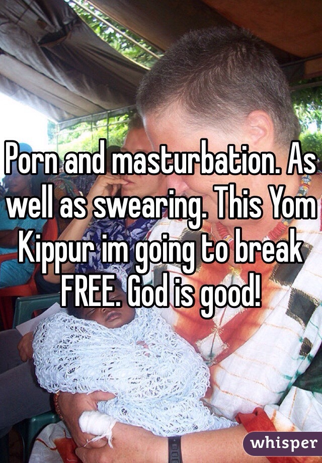 Porn and masturbation. As well as swearing. This Yom Kippur im going to break FREE. God is good!