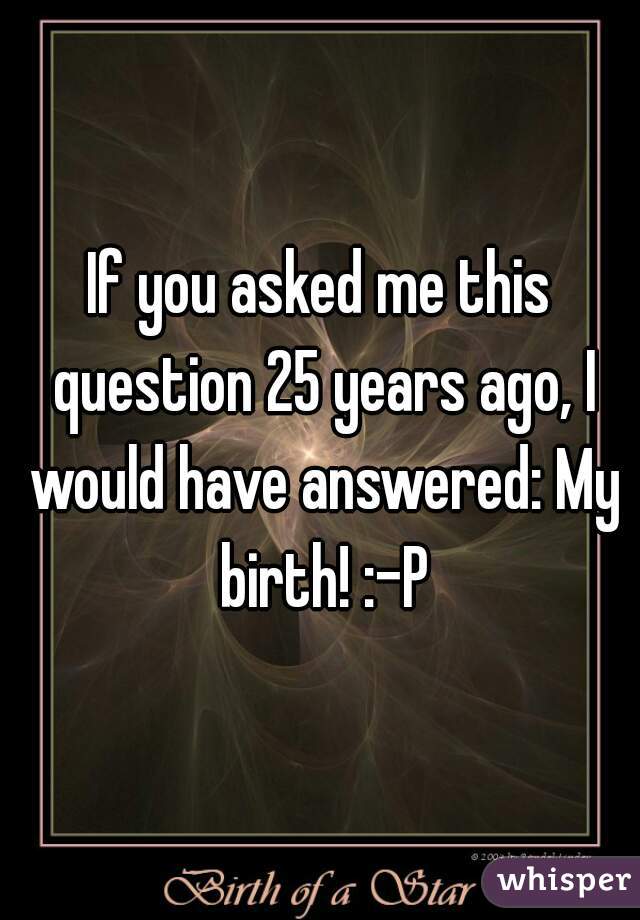 If you asked me this question 25 years ago, I would have answered: My birth! :-P