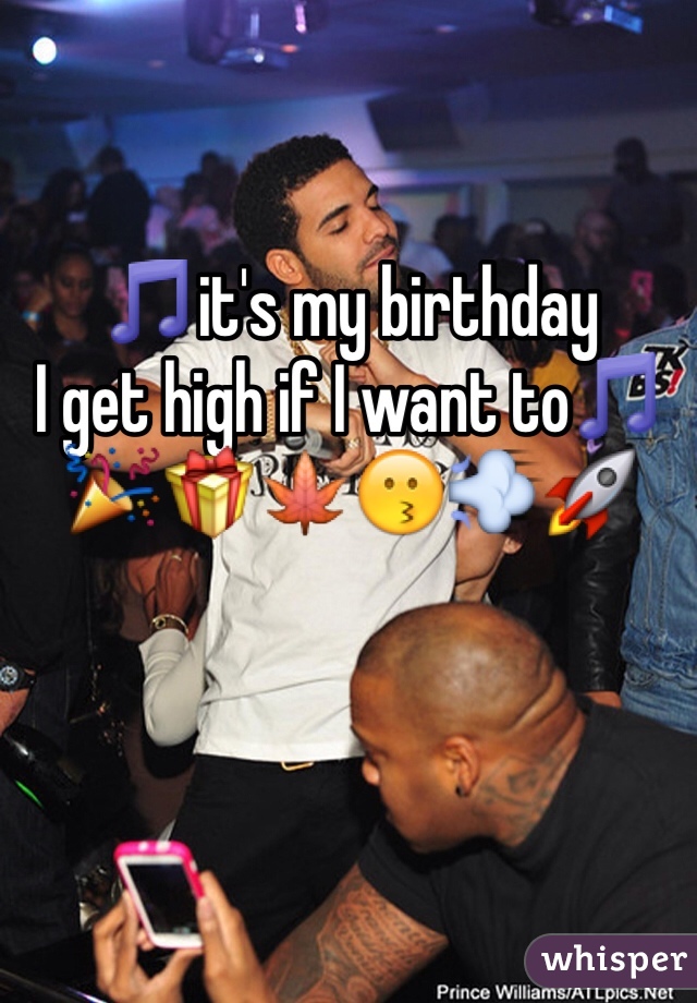 🎵it's my birthday 
I get high if I want to🎵
🎉🎁🍁😗💨🚀