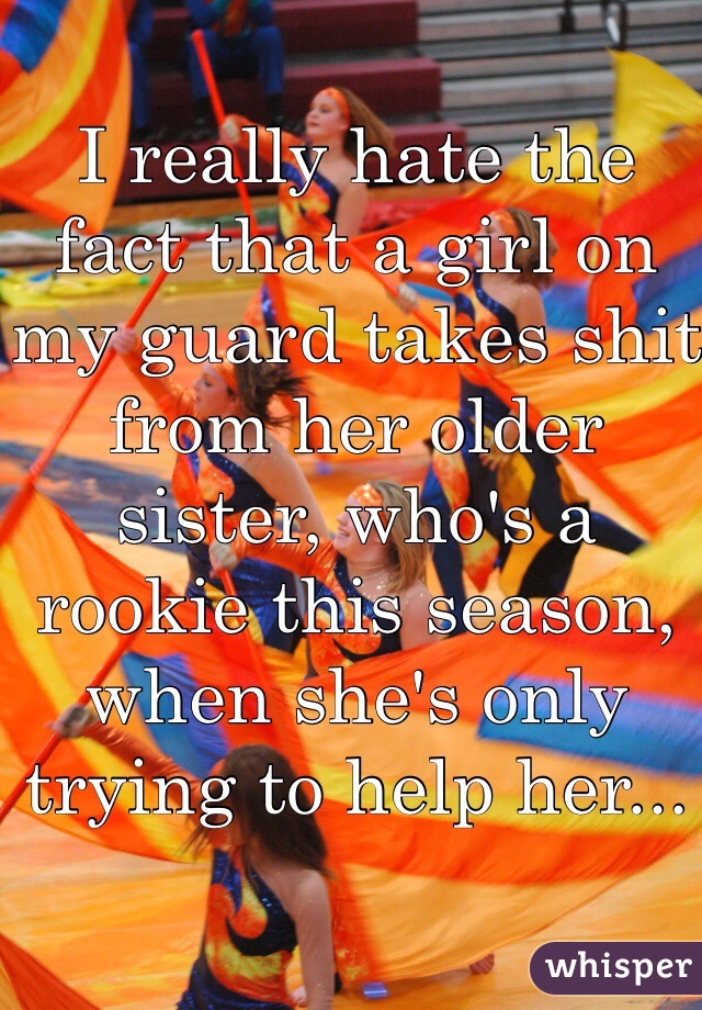 I really hate the fact that a girl on my guard takes shit from her older sister, who's a rookie this season, when she's only trying to help her...