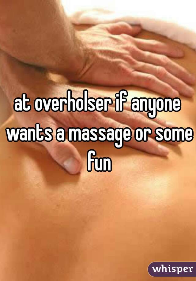 at overholser if anyone wants a massage or some fun