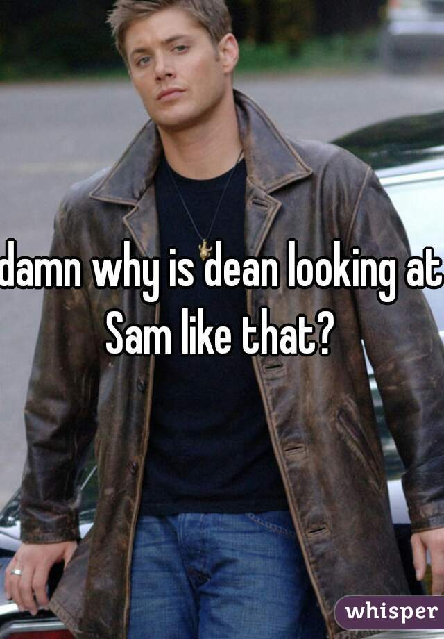 damn why is dean looking at Sam like that? 