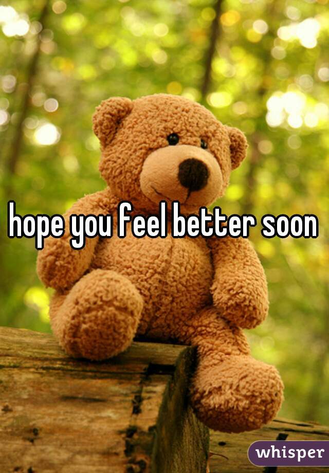 hope you feel better soon