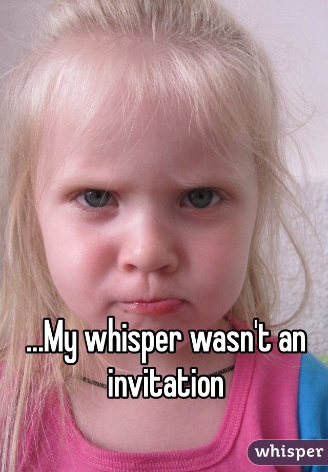 ...My whisper wasn't an invitation 