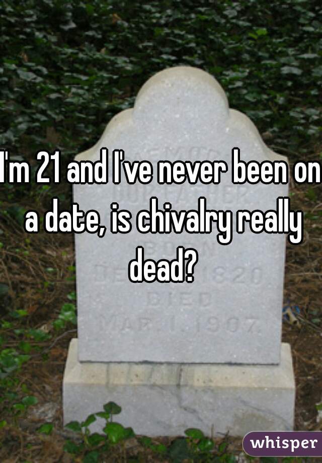 I'm 21 and I've never been on a date, is chivalry really dead?