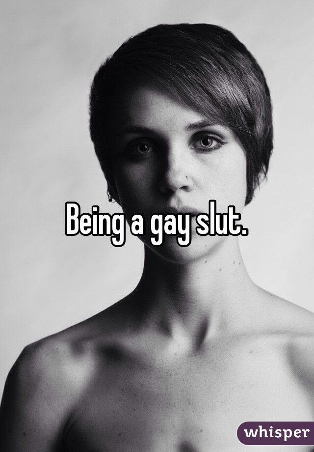 Being a gay slut.