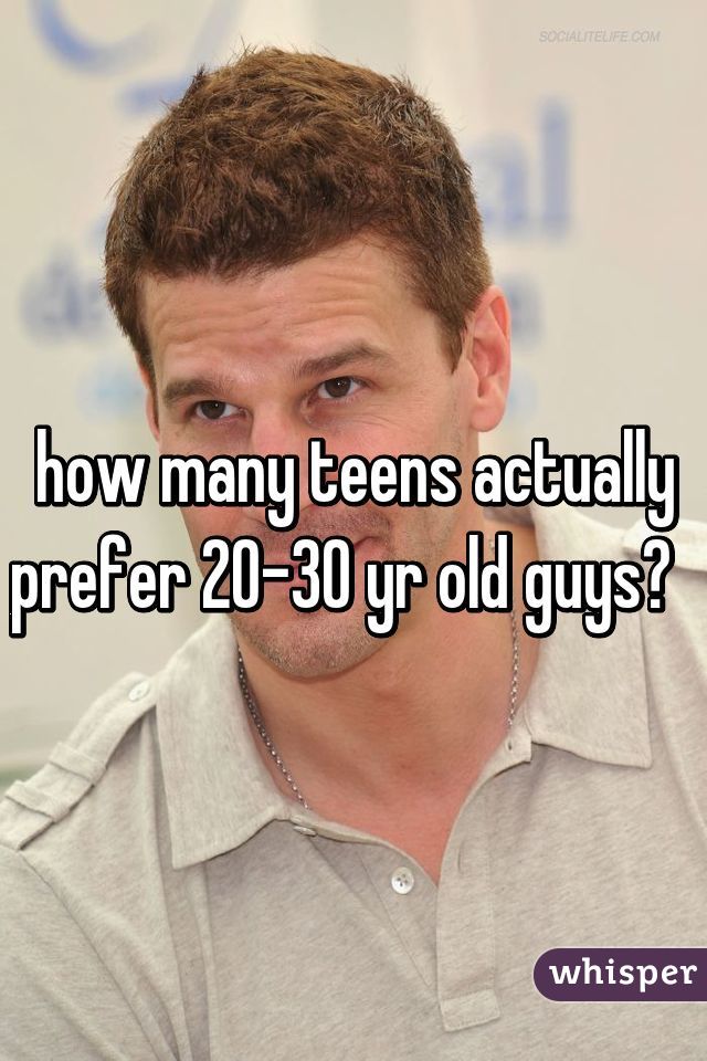 how many teens actually prefer 20-30 yr old guys?  