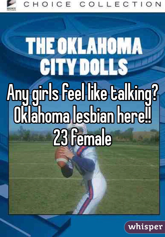 Any girls feel like talking?Oklahoma lesbian here!!
23 female  