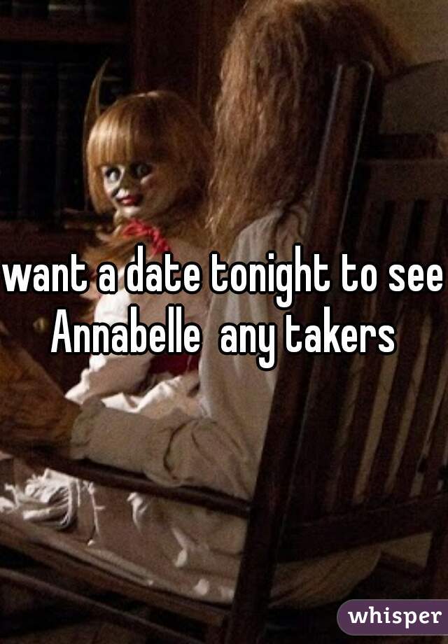 want a date tonight to see Annabelle  any takers 