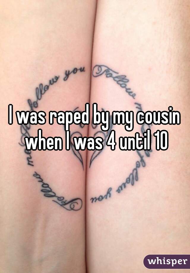 I was raped by my cousin when I was 4 until 10