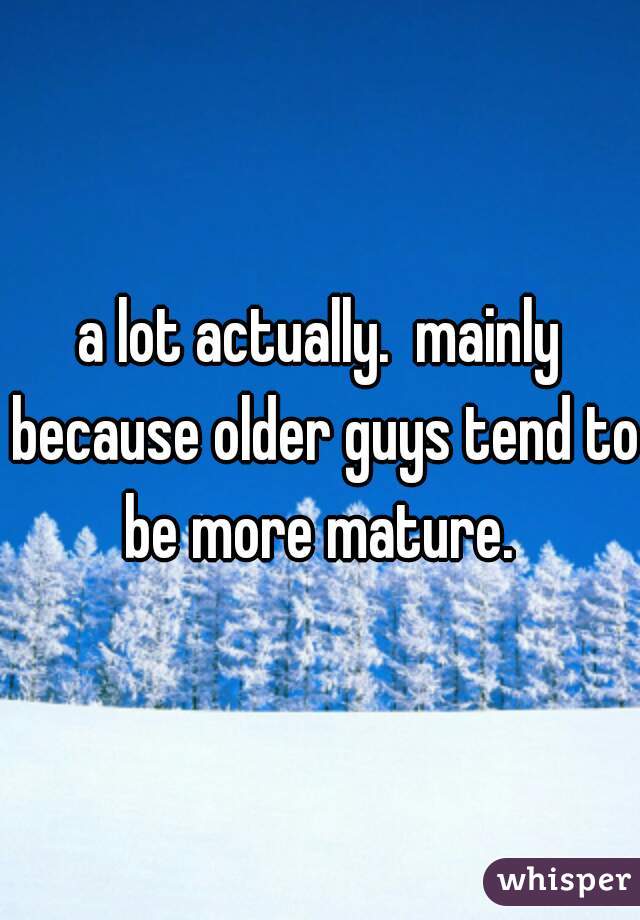a lot actually.  mainly because older guys tend to be more mature. 