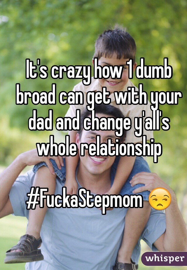 It's crazy how 1 dumb broad can get with your dad and change y'all's whole relationship

#FuckaStepmom 😒