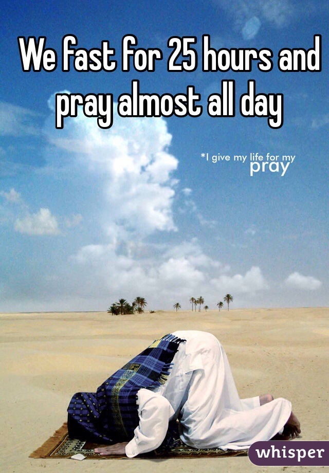 We fast for 25 hours and pray almost all day