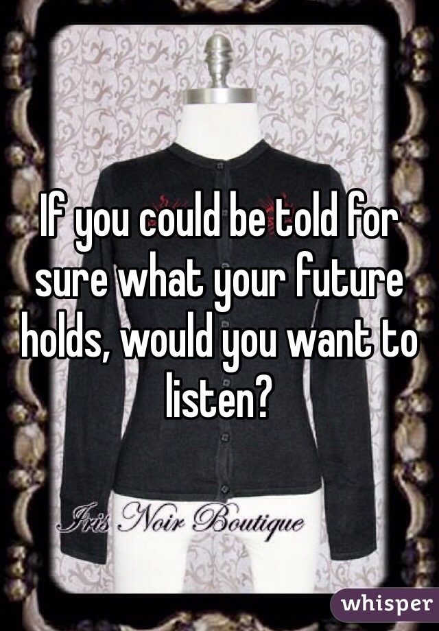 If you could be told for sure what your future holds, would you want to listen? 
