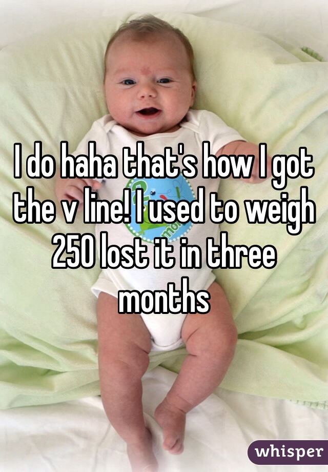 I do haha that's how I got the v line! I used to weigh 250 lost it in three months