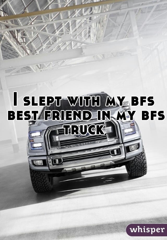 I slept with my bfs best friend in my bfs truck 