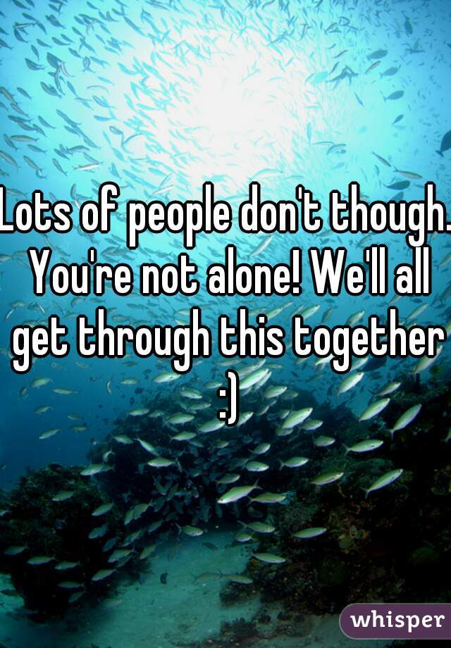 Lots of people don't though. You're not alone! We'll all get through this together :)