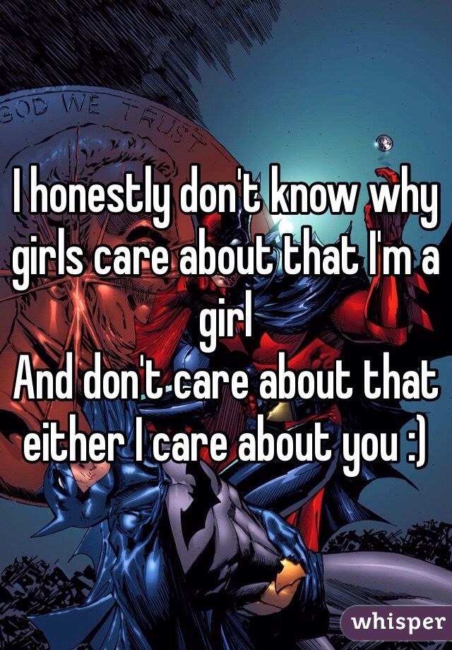 I honestly don't know why girls care about that I'm a girl
And don't care about that either I care about you :)