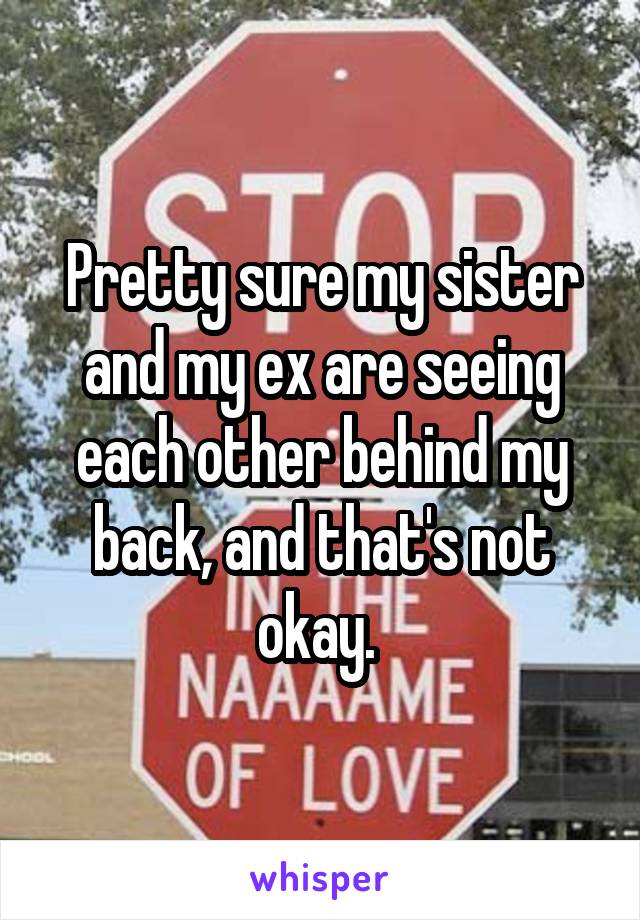 Pretty sure my sister and my ex are seeing each other behind my back, and that's not okay. 