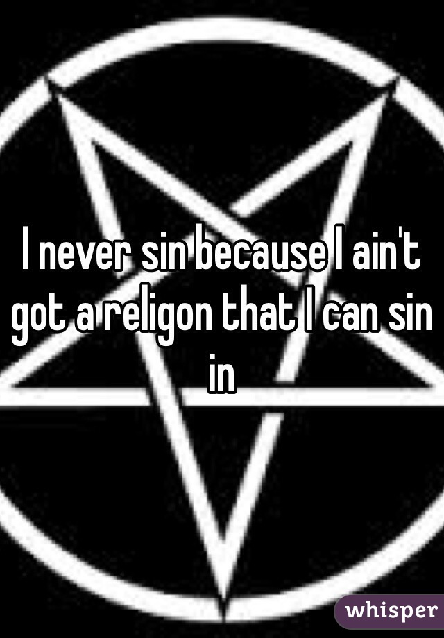 I never sin because I ain't got a religon that I can sin in