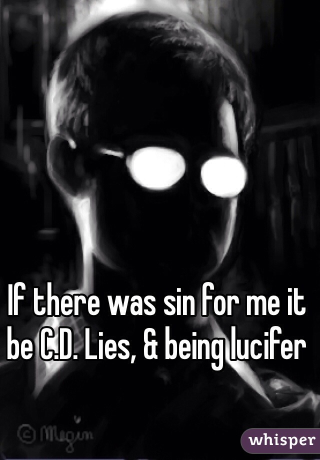 If there was sin for me it be C.D. Lies, & being lucifer 