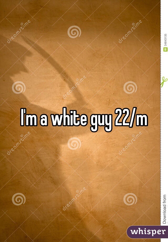I'm a white guy 22/m