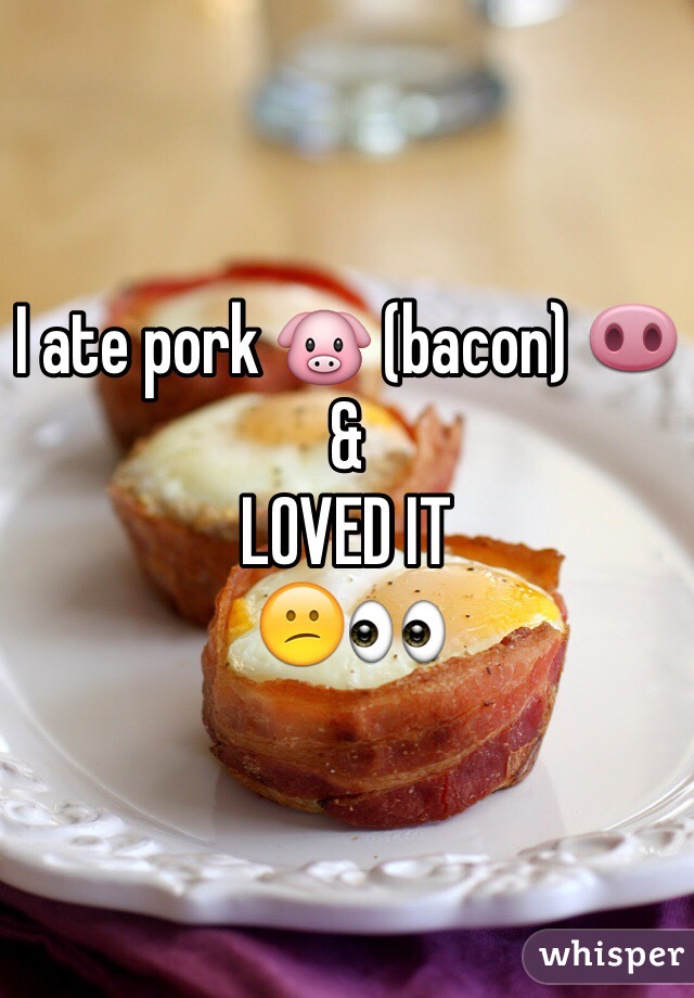 I ate pork 🐷 (bacon) 🐽
&
LOVED IT
😕👀