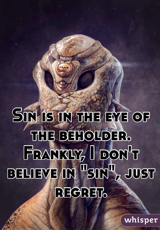 Sin is in the eye of the beholder.  Frankly, I don't believe in "sin", just regret.