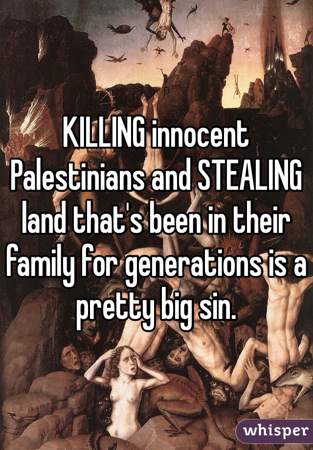 KILLING innocent Palestinians and STEALING land that's been in their family for generations is a pretty big sin.  