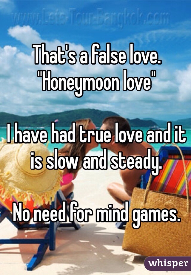 That's a false love. 
"Honeymoon love"

I have had true love and it is slow and steady.

No need for mind games. 