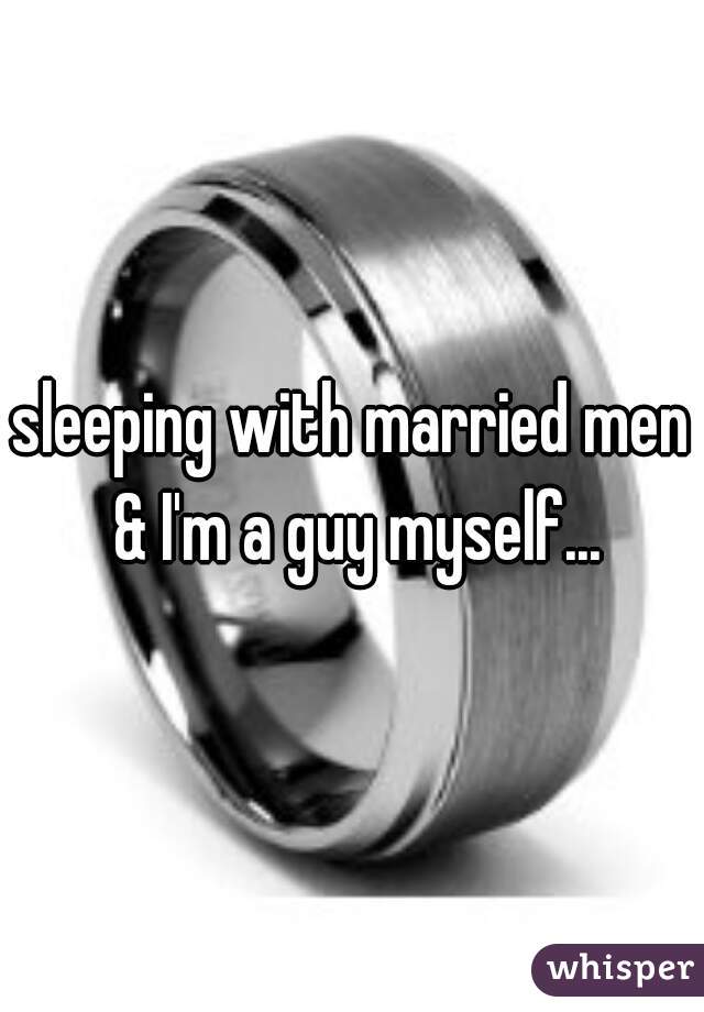 sleeping with married men & I'm a guy myself...