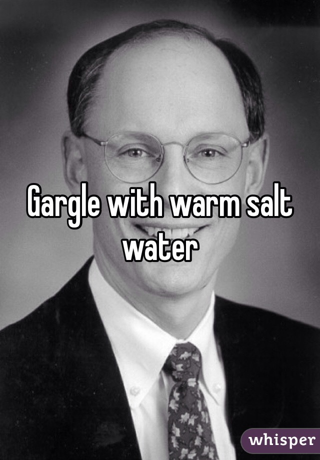 Gargle with warm salt water 