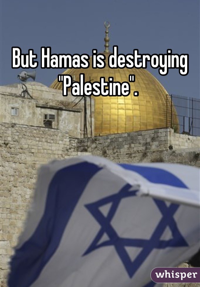 But Hamas is destroying "Palestine". 