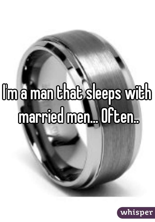 I'm a man that sleeps with married men... Often..