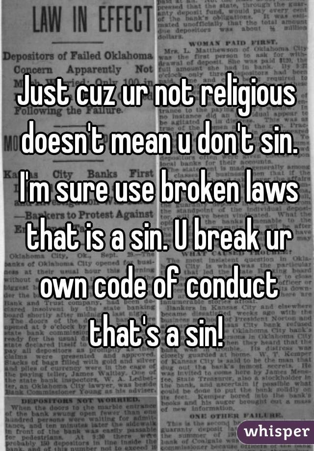 Just cuz ur not religious doesn't mean u don't sin. I'm sure use broken laws that is a sin. U break ur own code of conduct that's a sin! 