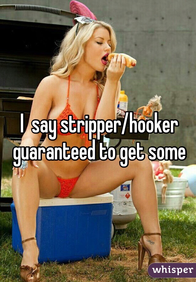 I  say stripper/hooker guaranteed to get some