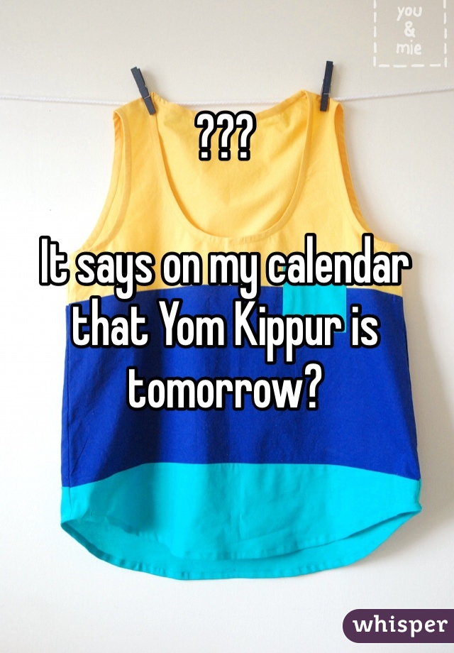 ???

It says on my calendar that Yom Kippur is tomorrow? 