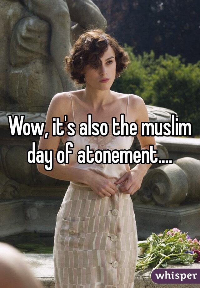 Wow, it's also the muslim day of atonement....