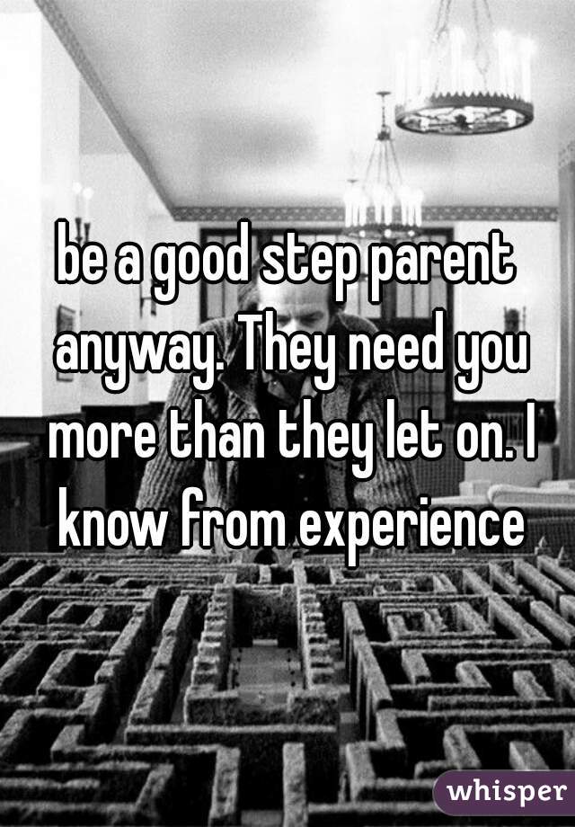 be a good step parent anyway. They need you more than they let on. I know from experience