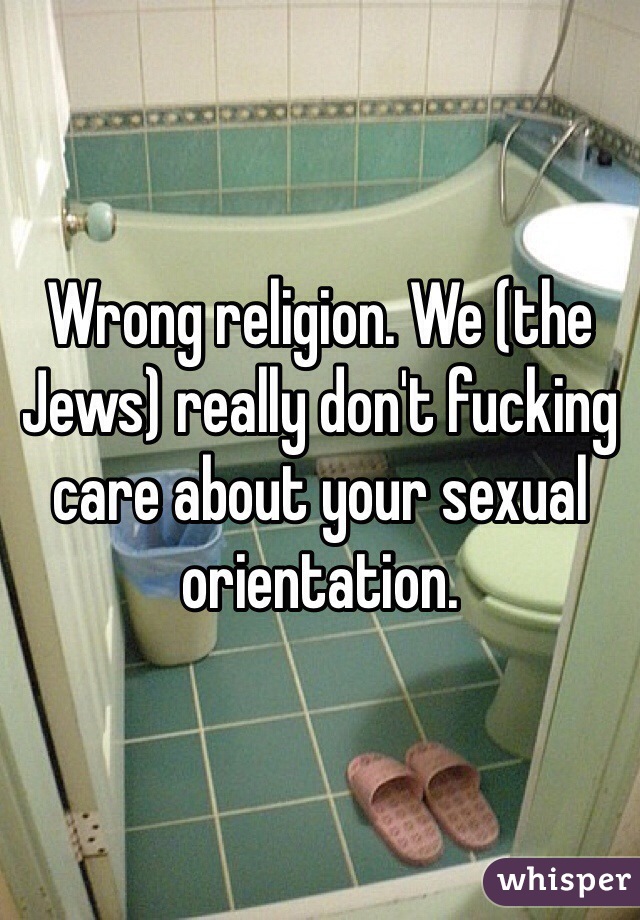 Wrong religion. We (the Jews) really don't fucking care about your sexual orientation. 