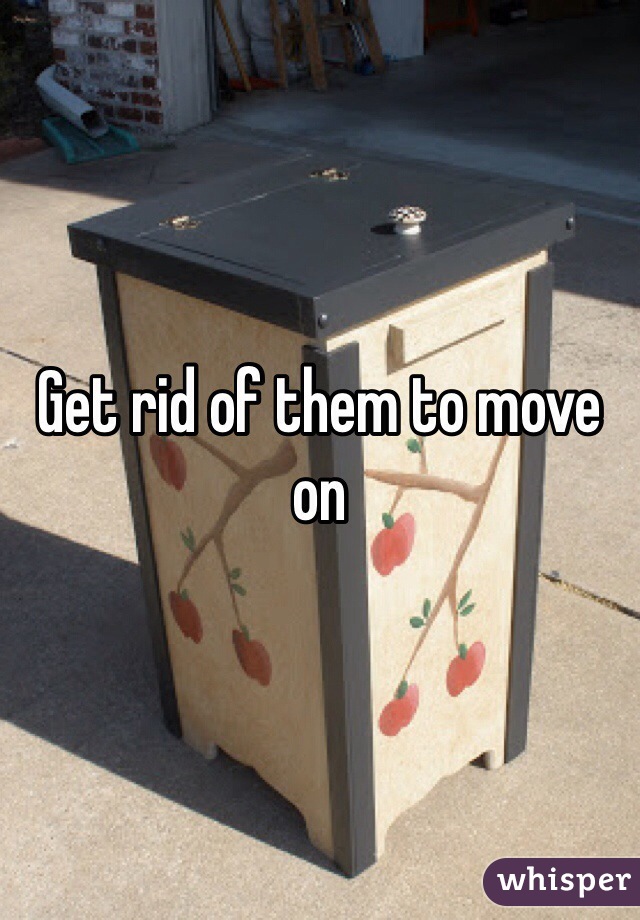 Get rid of them to move on