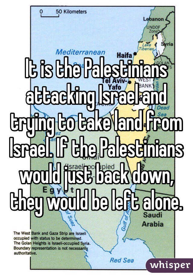 It is the Palestinians attacking Israel and trying to take land from Israel. If the Palestinians would just back down, they would be left alone. 