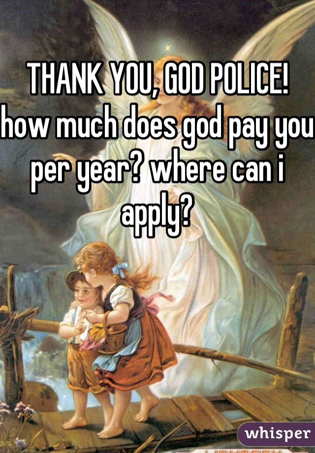 THANK YOU, GOD POLICE! how much does god pay you per year? where can i apply?